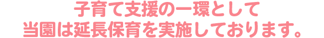 子育て支援の一環として当園は延長保育を実施しております。