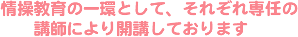 情操教育の一環として、それぞれ専任の
講師により開講しております。